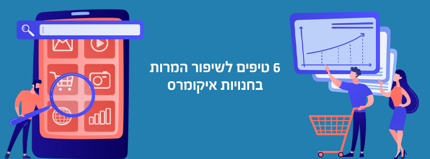 Read more about the article 6 טיפים לשיפור המרות בחנויות איקומרס